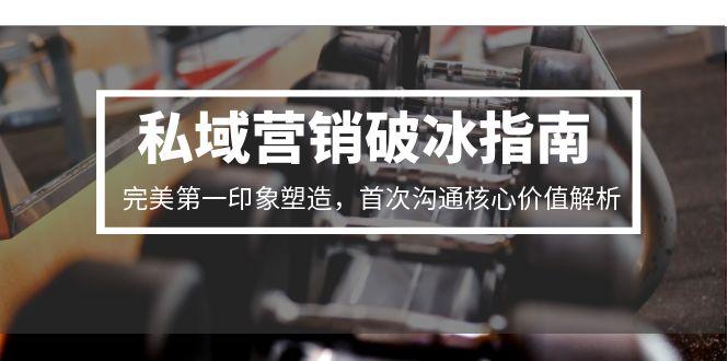私域营销破冰指南，完美第一印象塑造，首次沟通核心价值解析-创领云聚
