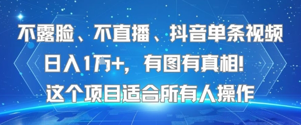 不露脸、不直播、抖音单条视频日入1W+，有图有真相！这个项目适合所有人操作-创领云聚