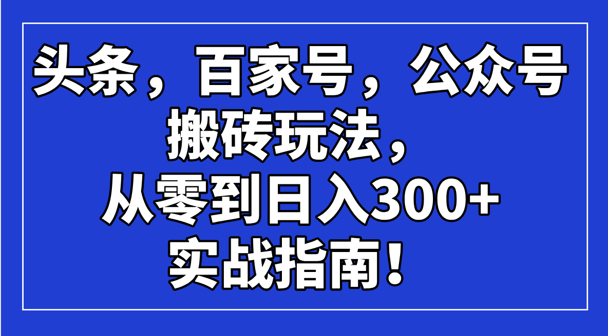 头条，百家号，公众号搬砖玩法，从零到日入300+的实战指南！-创领云聚