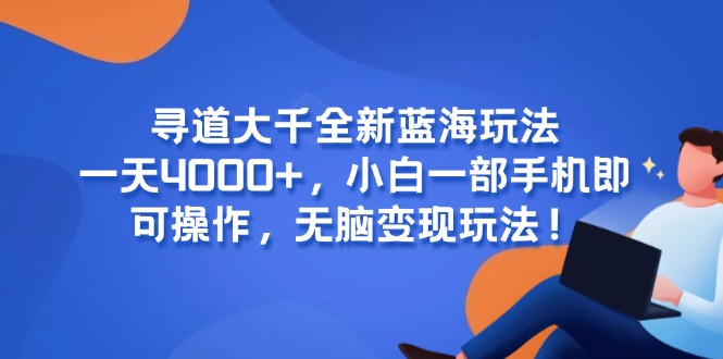 寻道大千全新蓝海玩法，一天4000+，小白一部手机即可操作，无脑变现玩法！-创领云聚