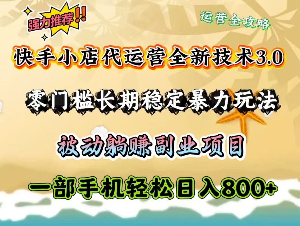 快手小店代运营全新技术3.0，零门槛长期稳定暴力玩法，被动躺赚一部手机轻松日入800+-创领云聚