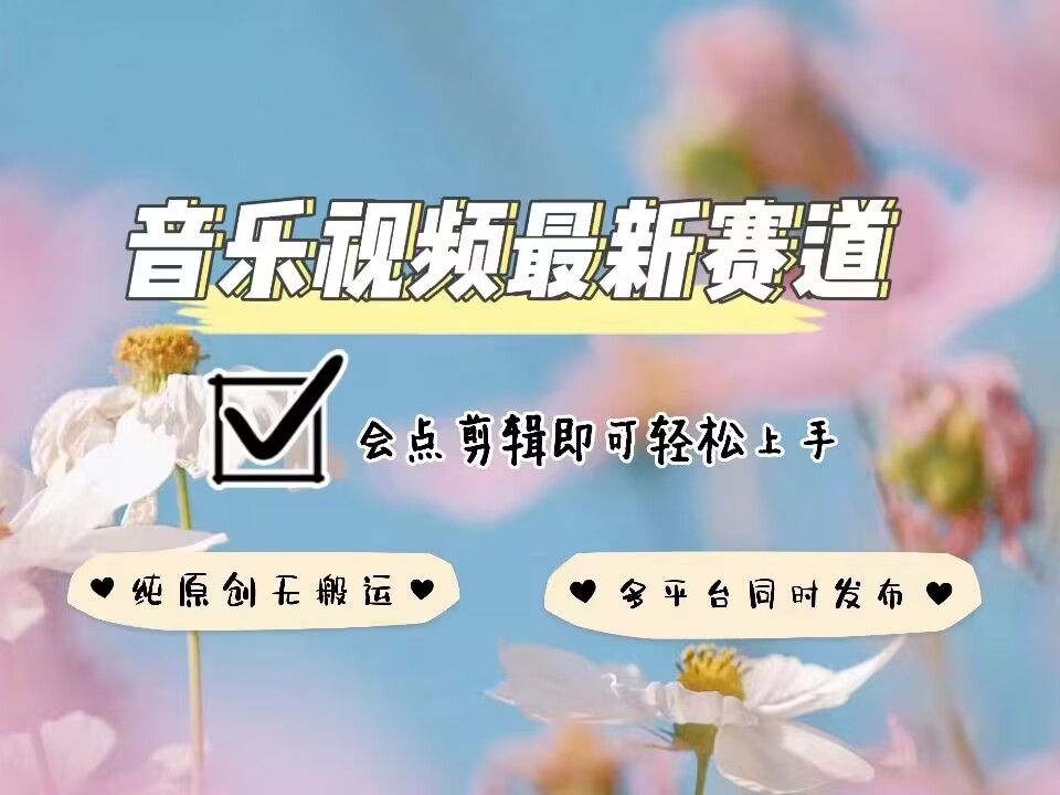 音乐视频赛道最新玩法，纯原创不违规，可所有平台同时发布，会点剪辑即可轻松拿捏-创领云聚