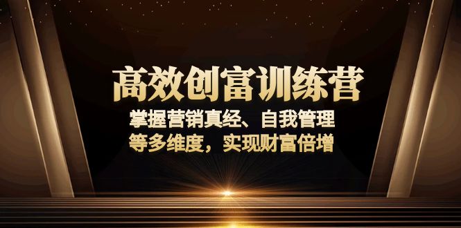 高效创富训练营：掌握营销真经、自我管理等多维度，实现财富倍增-创领云聚