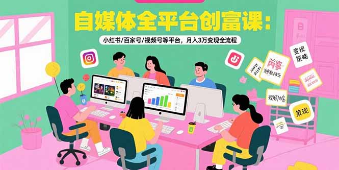 自媒体全平台创富课：小红书/百家号/视频号等平台，月入3万变现全流程-创领云聚