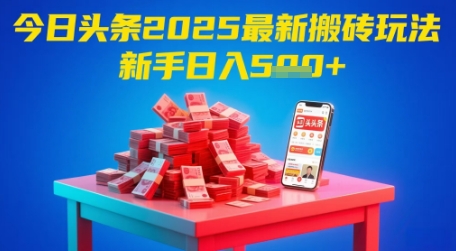 今日头条2025年最新搬砖玩法，新手也能轻松日入5张-创领云聚