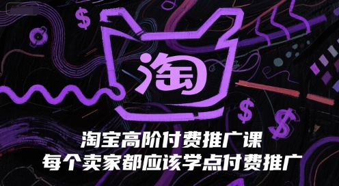 淘宝高阶付费推广课，每个卖家都应该学点付费推广-创领云聚