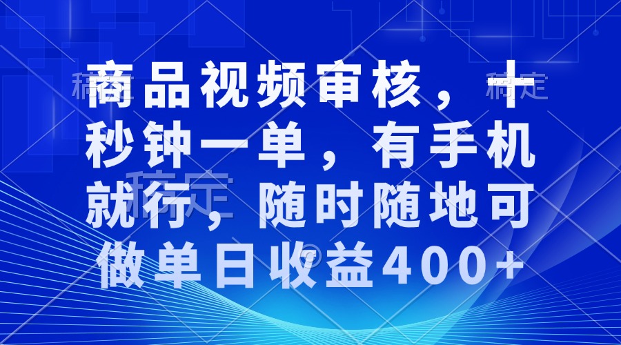审核视频，十秒钟一单，有手机就行，随时随地可做单日收益400+-创领云聚