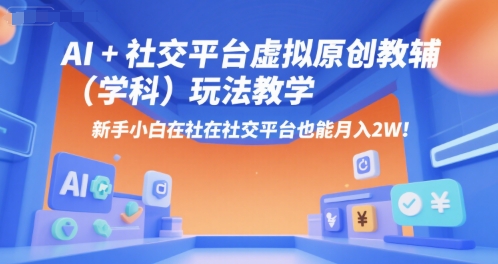 AI+小红书虚拟原创教辅(学科)玩法教学，新手小白在小红书也能月入2W-创领云聚