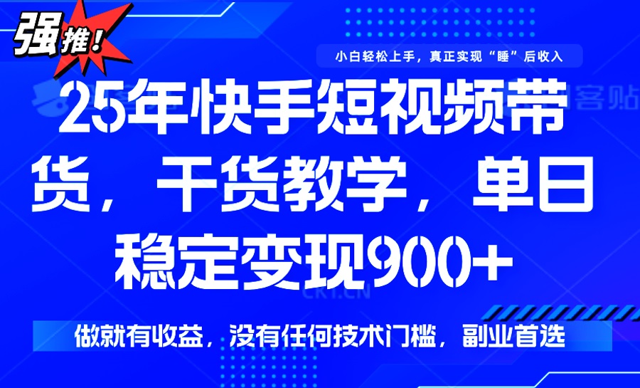 25年最新快手短视频带货，单日稳定变现900+，没有技术门槛，做就有收益-创领云聚
