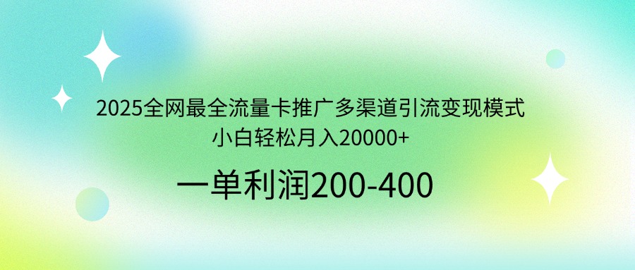 2025全网最全流量卡推广多渠道引流变现模式，小白轻松月入20000+-创领云聚