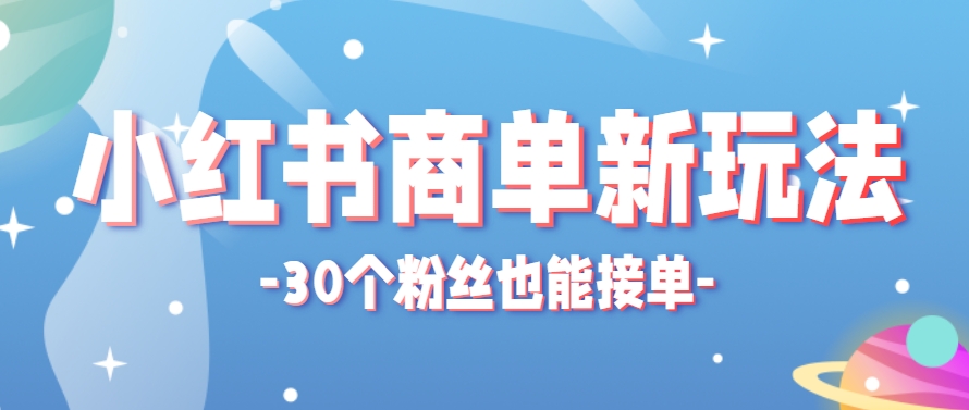 小红书商单新玩法，30个粉丝也能接单，一个月接三单赚了150+！适合新手小白操作-创领云聚