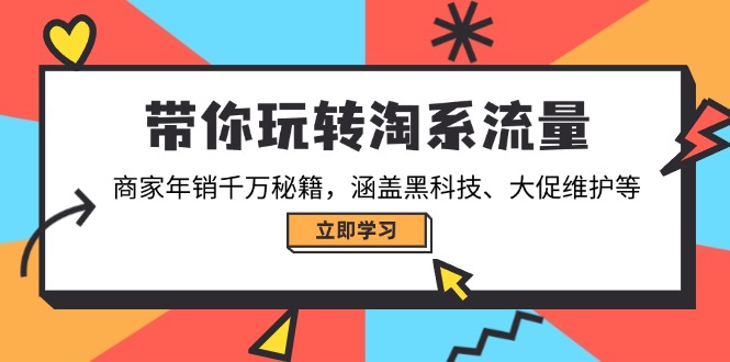带你玩转淘系流量，商家年销千万秘籍，涵盖黑科技、大促维护等-创领云聚