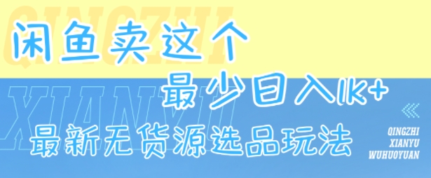 闲鱼卖这个，最少日入1k，最新无货源选品玩法-创领云聚