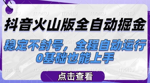 抖音火山版全自动掘金，稳定不封号，全程自动运行，可批量放大操作，0基础也能上手【揭秘】-创领云聚