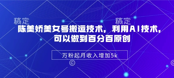 陈美娇美女号搬运技术，利用AI技术，可以做到百分百原创，万粉起月收入增加5k-创领云聚
