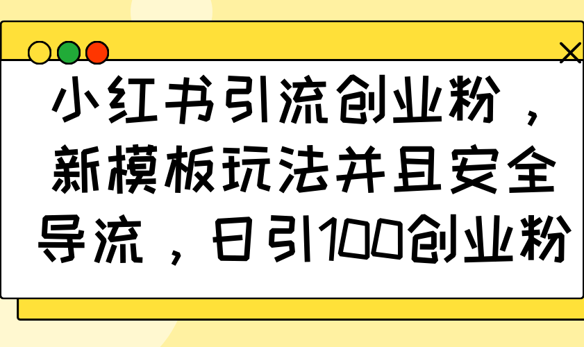小红书引流创业粉，新模板玩法并且安全导流，日引100创业粉-创领云聚