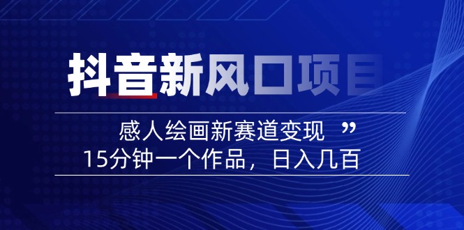 2025抖音新风口项目：感人绘画新赛道变现，15分钟一个作品，日入几百-创领云聚