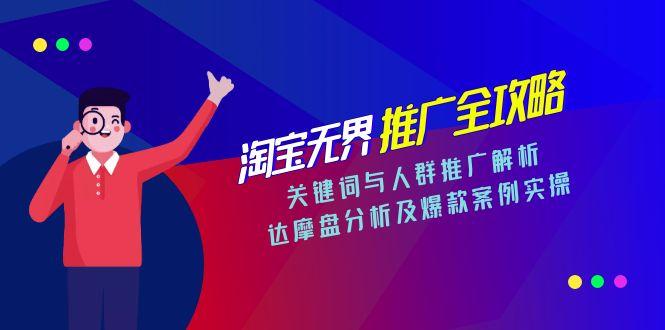 淘宝无界推广全攻略，关键词与人群推广解析，达摩盘分析及爆款案例实操-创领云聚