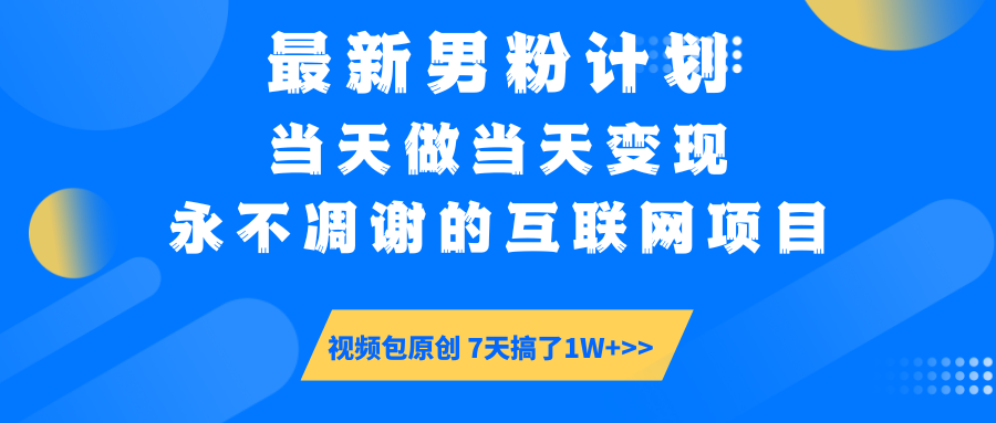 最新男粉计划6.0玩法，永不凋谢的互联网项目 当天做当天变现，视频包原…-创领云聚