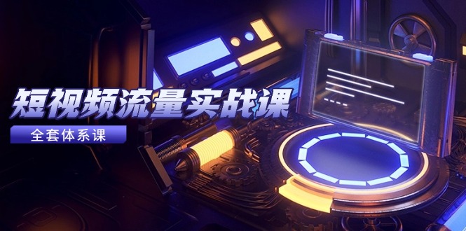 短视频流量实战课，从平台选择到内容变现，爆款公式与投放技巧-创领云聚