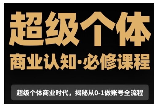 超级个体商业认知觉醒视频课，商业认知·必修课程揭秘从0-1账号全流程-创领云聚