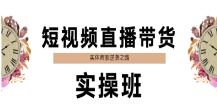 短视频直播带货实操班，实体商家逆袭之路-创领云聚