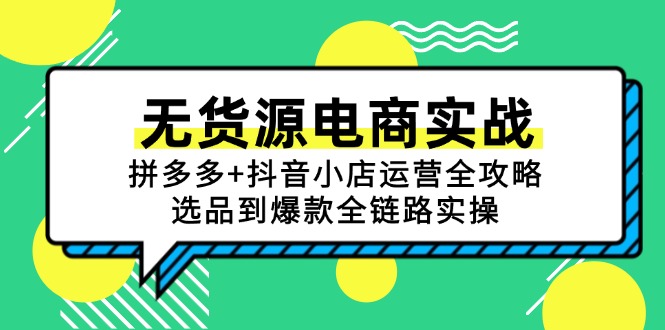 无货源电商实战：拼多多+抖音小店运营全攻略，选品到爆款全链路实操-创领云聚