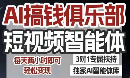 AI搞钱俱乐部短视频智能体，AI智能体实战，抖音+小红书双项目，每天两小时即可轻松变现-创领云聚
