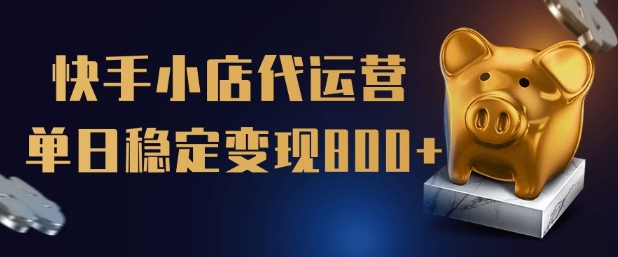 【快手小店代运营】限时托管计划，全程喂饭，单日稳定变现5张【揭秘】-创领云聚