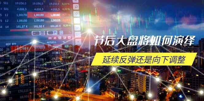 节后大盘将如何演绎，延续反弹还是向下调整，关键时间点和空间位待解-创领云聚