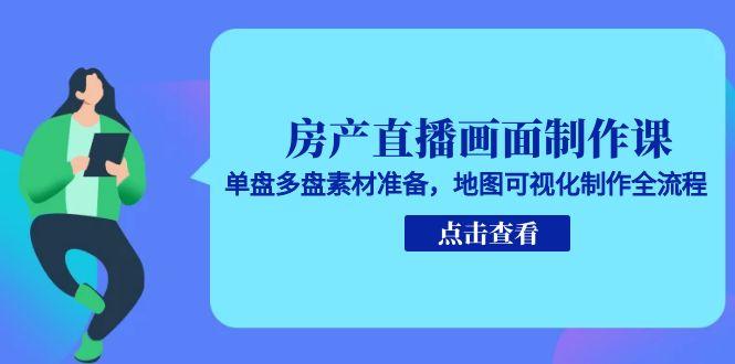 房产直播画面制作课，单盘多盘素材准备，地图可视化制作全流程-创领云聚