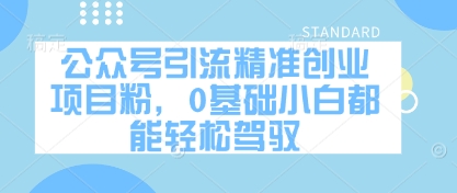 公众号引流精准创业项目粉，0基础小白都能轻松驾驭-创领云聚