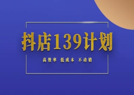 抖店139计划实录手册不动销起店实操方法论，高效率低成本不动销-创领云聚