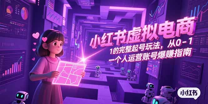 小红书虚拟电商，从0-1的完整起号玩法，一个人运营账号爆赚指南-创领云聚