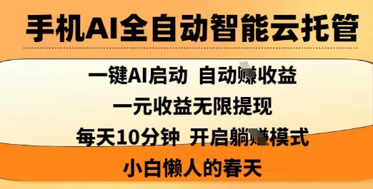 手机AI全自动智能云托管，一键AI启动，AI自动撸收益，支持1元无限体现，每天10分钟，小白懒人的春天【揭秘】-创领云聚