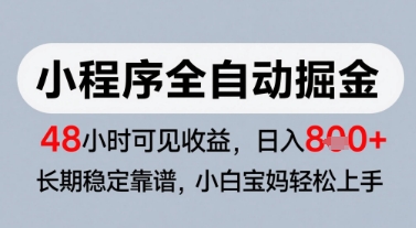 微信小程序全自动掘金，快速见收益，长期稳定靠谱，零基础友好，日入8张【揭秘】-创领云聚