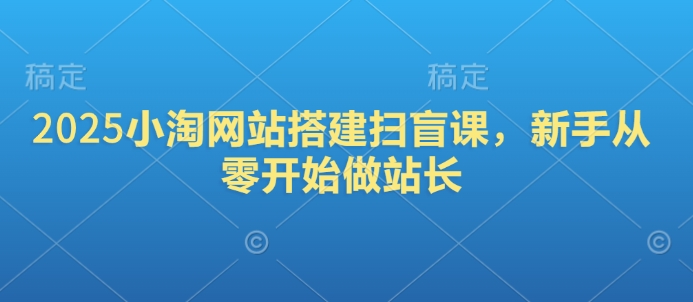 2025小淘网站搭建扫盲课，新手从零开始做站长-创领云聚