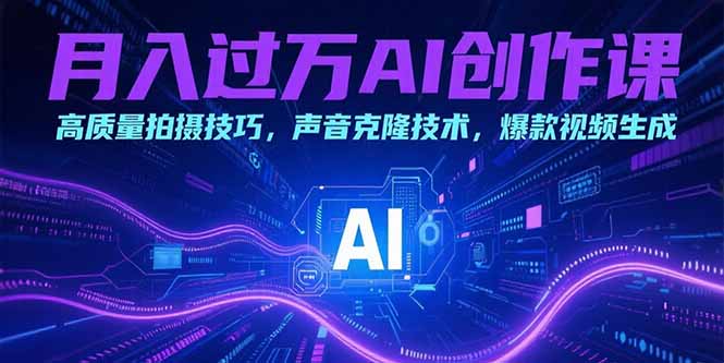 月入过万AI创作课：高质量拍摄技巧，声音克隆技术，爆款视频生成-创领云聚