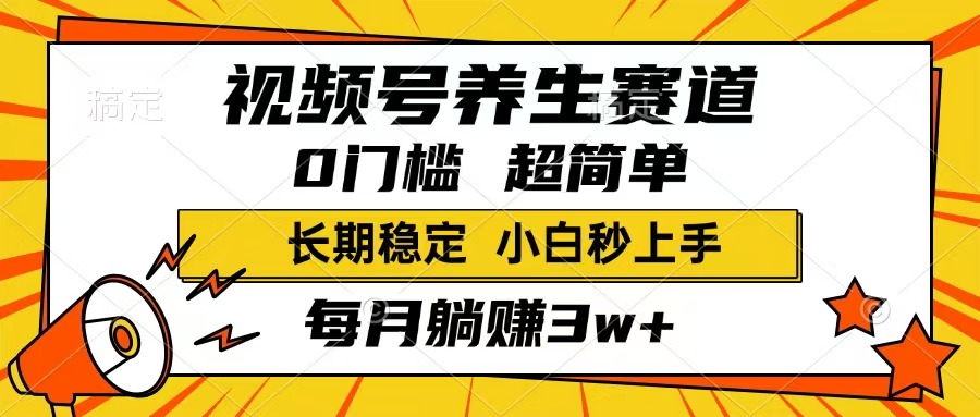 视频号养生赛道，一条视频1800，超简单，长期稳定可做，月入3w+不是梦-创领云聚