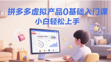 拼多多虚拟产品0基础入门课，小白轻松上手-创领云聚