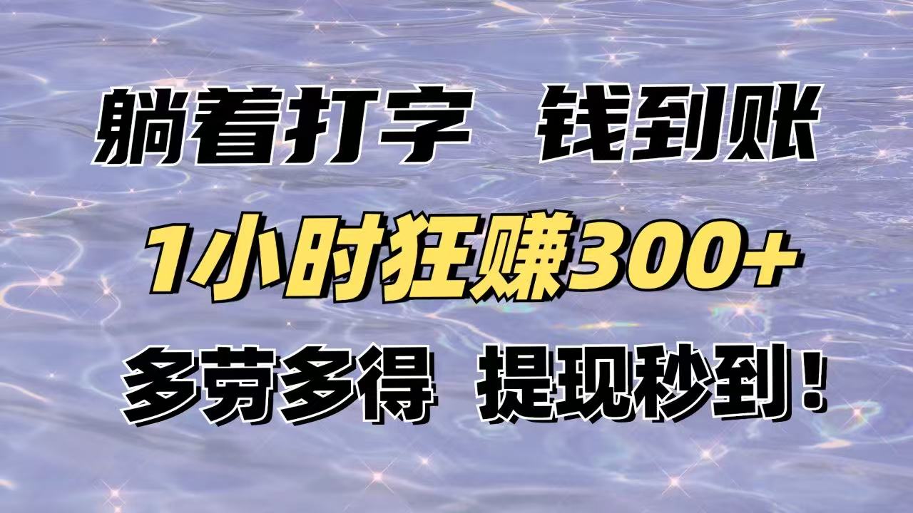 躺着打字钱到账！1小时狂赚300+多劳多得，提现秒到！-创领云聚