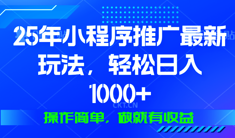 25年微信小程序推广最新玩法，轻松日入1000+，操作简单 做就有收益-创领云聚
