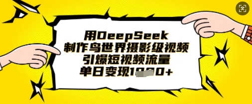 用DeepSeek制作鸟世界摄影级视频，引爆短视频流量，单日变现1k-创领云聚