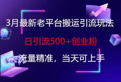 3月最新老平台搬运引流玩法，日引流500+创业粉，流量精准，当天可上手-创领云聚