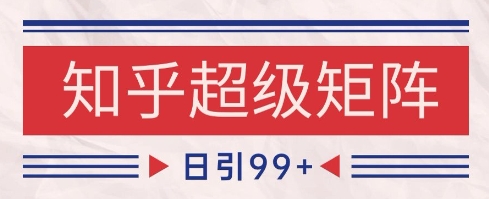 知乎超级矩阵玩法引流高质量精准粉SEO覆盖，日变现1k+【揭秘】-创领云聚