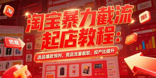 淘宝暴力截流起店教程：选品爆款预判，竞品流量截取，投产比提升-创领云聚