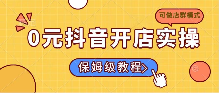 0元抖音开店实操，保姆级教程适合小白(可做店群模式-创领云聚