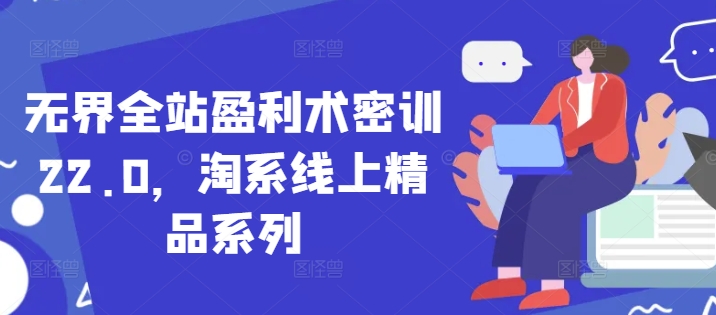 无界全站盈利术密训22.0，淘系线上精品系列-创领云聚