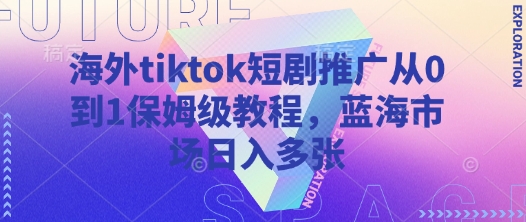 海外tiktok短剧推广从0到1保姆级教程，蓝海市场日入多张-创领云聚