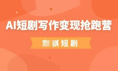 AI短剧写作变现抢跑营，门槛低，0基础，普通人做副业的绝佳机会-创领云聚